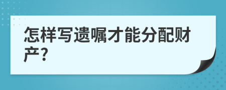 怎样写遗嘱才能分配财产?