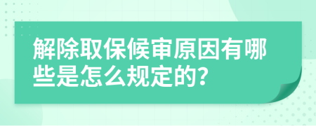 解除取保候审原因有哪些是怎么规定的？