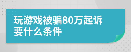 玩游戏被骗80万起诉要什么条件