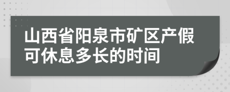 山西省阳泉市矿区产假可休息多长的时间