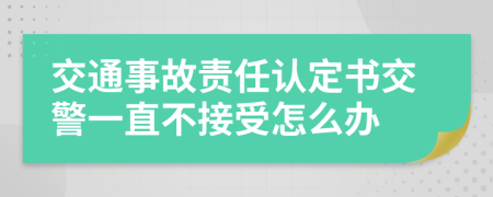 交通事故责任认定书交警一直不接受怎么办