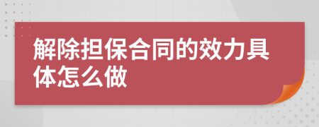 解除担保合同的效力具体怎么做