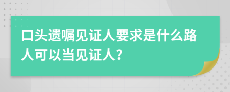 口头遗嘱见证人要求是什么路人可以当见证人？