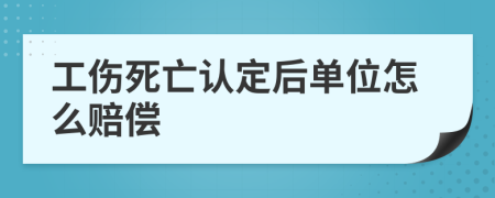 工伤死亡认定后单位怎么赔偿