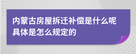 内蒙古房屋拆迁补偿是什么呢具体是怎么规定的