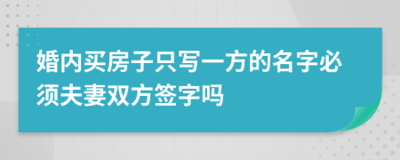 婚内买房子只写一方的名字必须夫妻双方签字吗