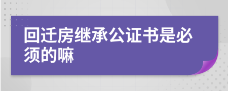 回迁房继承公证书是必须的嘛