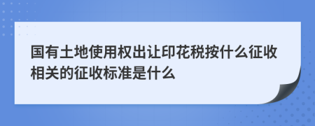 国有土地使用权出让印花税按什么征收相关的征收标准是什么