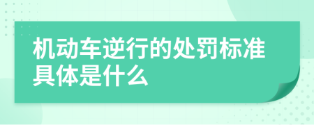 机动车逆行的处罚标准具体是什么