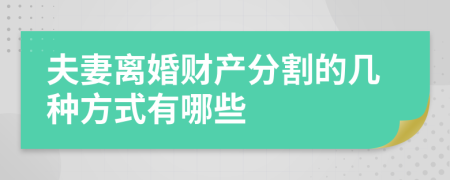 夫妻离婚财产分割的几种方式有哪些