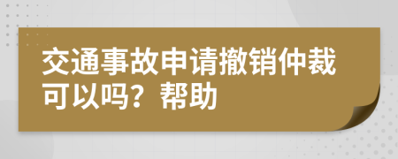 交通事故申请撤销仲裁可以吗？帮助