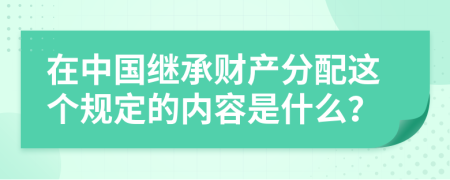 在中国继承财产分配这个规定的内容是什么？