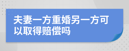 夫妻一方重婚另一方可以取得赔偿吗