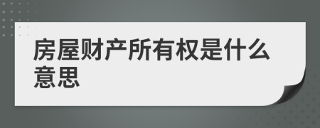 房屋财产所有权是什么意思