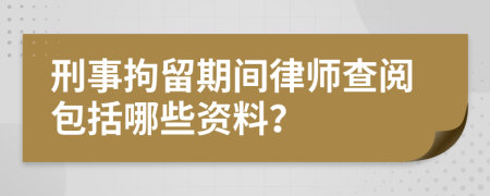 刑事拘留期间律师查阅包括哪些资料？