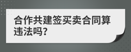 合作共建签买卖合同算违法吗？