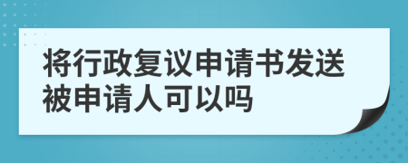 将行政复议申请书发送被申请人可以吗