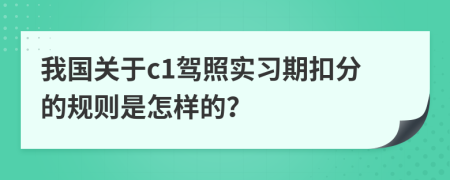 我国关于c1驾照实习期扣分的规则是怎样的？