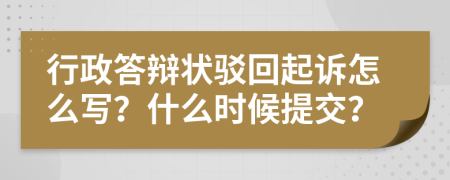 行政答辩状驳回起诉怎么写？什么时候提交？