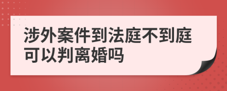 涉外案件到法庭不到庭可以判离婚吗