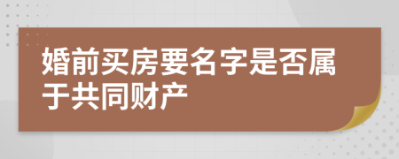 婚前买房要名字是否属于共同财产