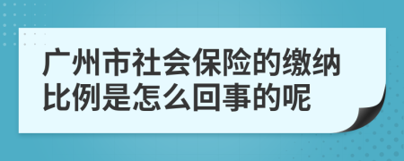 广州市社会保险的缴纳比例是怎么回事的呢