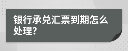 银行承兑汇票到期怎么处理？