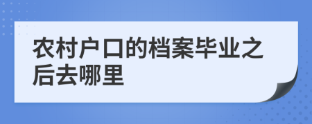 农村户口的档案毕业之后去哪里