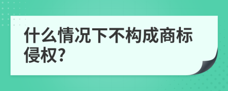 什么情况下不构成商标侵权?