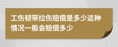 工伤韧带拉伤赔偿是多少这种情况一般会赔偿多少