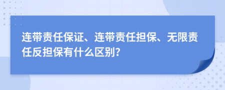 连带责任保证、连带责任担保、无限责任反担保有什么区别？