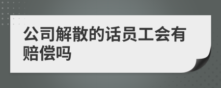 公司解散的话员工会有赔偿吗