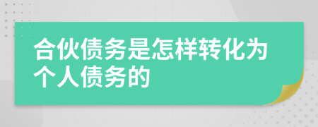 合伙债务是怎样转化为个人债务的