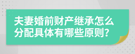 夫妻婚前财产继承怎么分配具体有哪些原则？