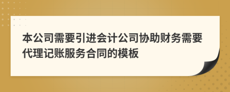 本公司需要引进会计公司协助财务需要代理记账服务合同的模板