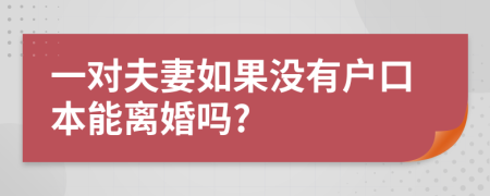 一对夫妻如果没有户口本能离婚吗?