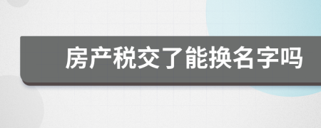 房产税交了能换名字吗