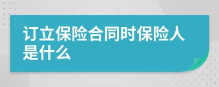 订立保险合同时保险人是什么