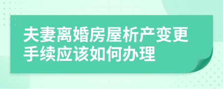 夫妻离婚房屋析产变更手续应该如何办理