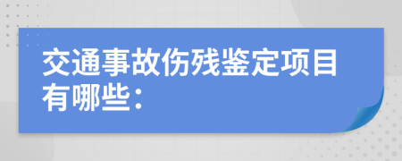 交通事故伤残鉴定项目有哪些：