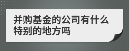 并购基金的公司有什么特别的地方吗