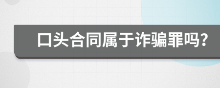 口头合同属于诈骗罪吗？