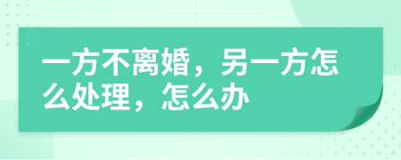 一方不离婚，另一方怎么处理，怎么办