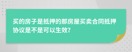 买的房子是抵押的那房屋买卖合同抵押协议是不是可以生效？