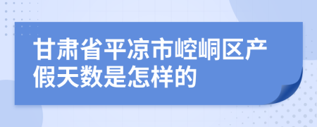 甘肃省平凉市崆峒区产假天数是怎样的