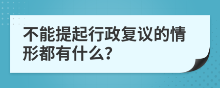 不能提起行政复议的情形都有什么？