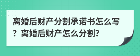 离婚后财产分割承诺书怎么写？离婚后财产怎么分割？