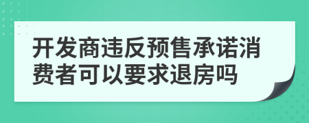 开发商违反预售承诺消费者可以要求退房吗