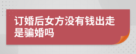 订婚后女方没有钱出走是骗婚吗