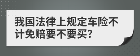 我国法律上规定车险不计免赔要不要买？